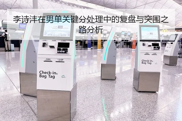 李诗沣在男单关键分处理中的复盘与突围之路分析