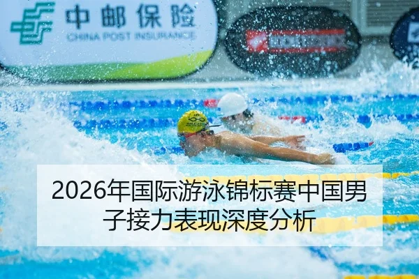 2026年国际游泳锦标赛中国男子接力表现深度分析
