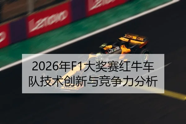 2026年F1大奖赛红牛车队技术创新与竞争力分析