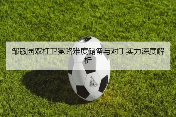 邹敬园双杠卫冕路难度储备与对手实力深度解析