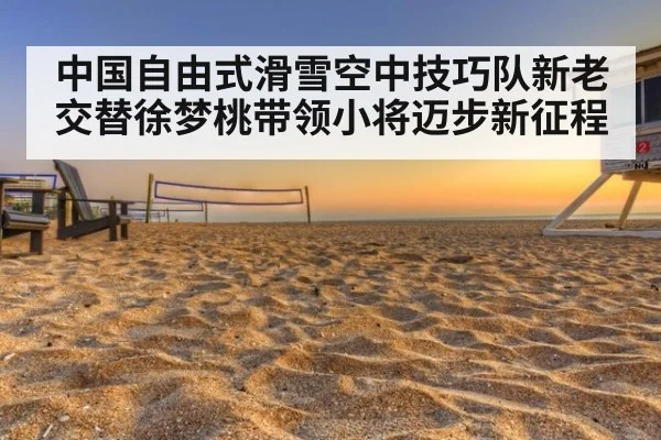 中国自由式滑雪空中技巧队新老交替徐梦桃带领小将迈步新征程